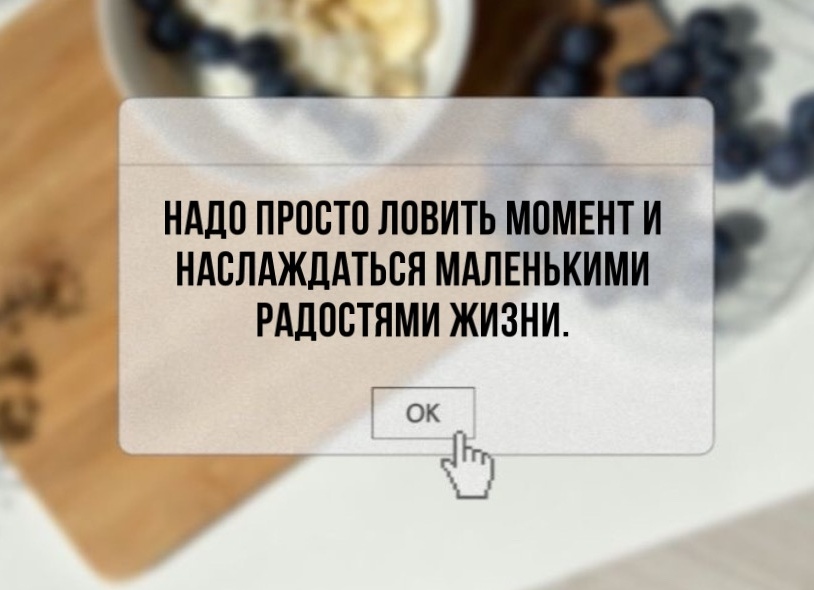 Надо просто ловить момент и наслаждаться маленькими радостями жизни
