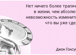 Нет ничего более трагичного в жизни, чем абсолютная невозможность изменить то, что вы уже совершили